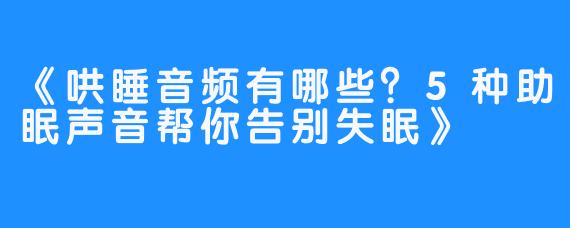 《哄睡音频有哪些?5种助眠声音帮你告别失眠》