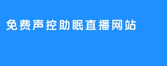 「免费声控助眠直播网站上线！用声音指令开启一夜好眠」