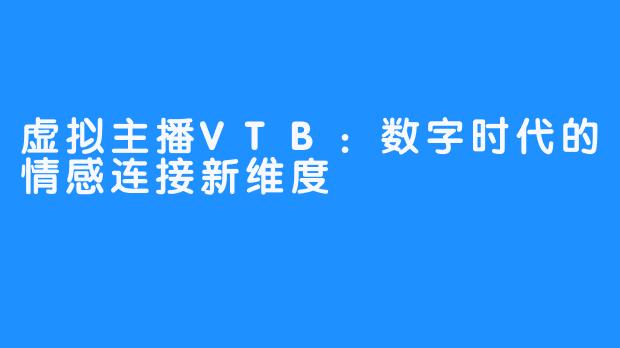 虚拟主播VTB:数字时代的情感连接新维度