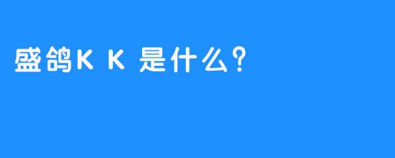 盛鸽KK是什么？