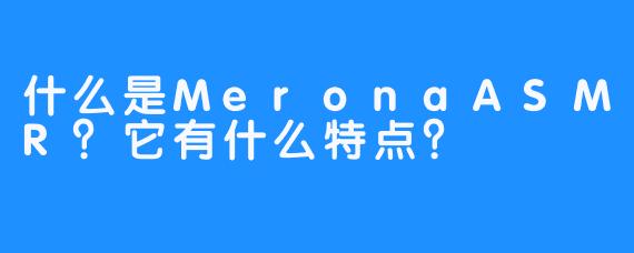 什么是MeronaASMR？它有什么特点？