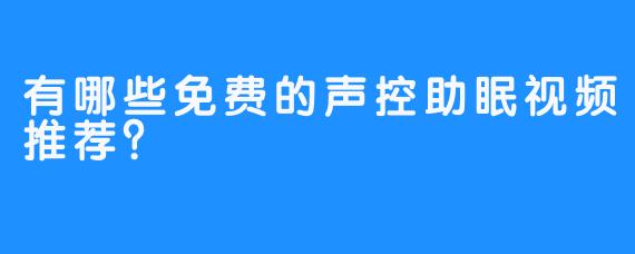 有哪些免费的声控助眠视频推荐?