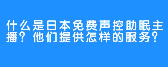 什么是日本免费声控助眠主播?他们提供怎样的服务?
