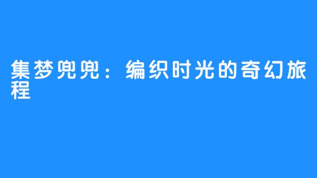 集梦兜兜:编织时光的奇幻旅程