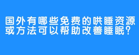国外有哪些免费的哄睡资源或方法可以帮助改善睡眠？