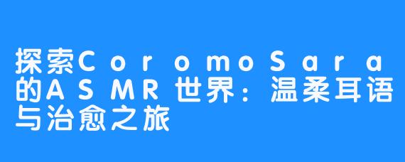 探索CoromoSara的ASMR世界:温柔耳语与治愈之旅