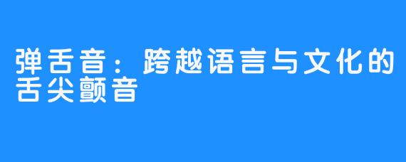弹舌音：跨越语言与文化的舌尖颤音