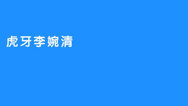 虎牙李婉清：电竞星河的璀璨新星，用实力与魅力破圈前行