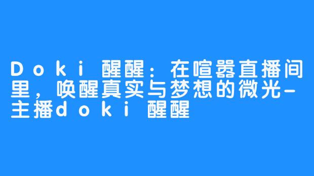 Doki醒醒:在喧嚣直播间里,唤醒真实与梦想的微光-主播doki醒醒