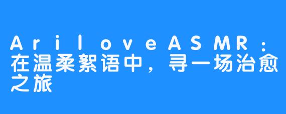 AriloveASMR：在温柔絮语中，寻一场治愈之旅