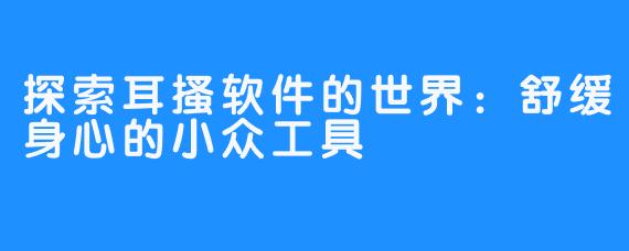 探索耳搔软件的世界:舒缓身心的小众工具