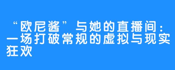 “欧尼酱”与她的直播间：一场打破常规的虚拟与现实狂欢