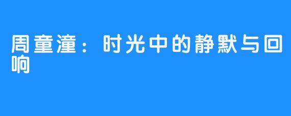 周童潼：时光中的静默与回响