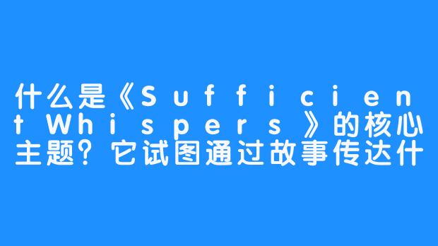 什么是《SufficientWhispers》的核心主题?它试图通过故事传达什么?