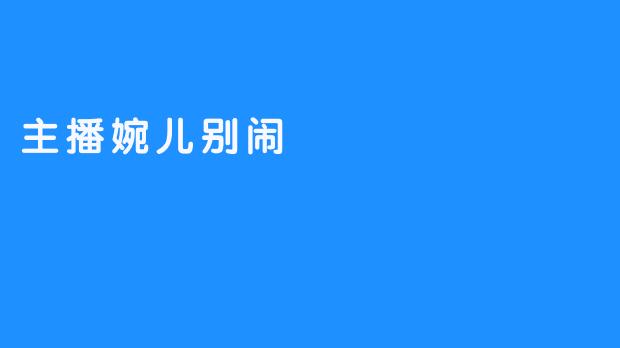 “婉儿别闹”：镜头之外的真诚与陪伴