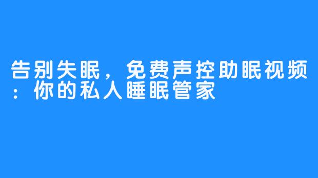 告别失眠，免费声控助眠视频：你的私人睡眠管家