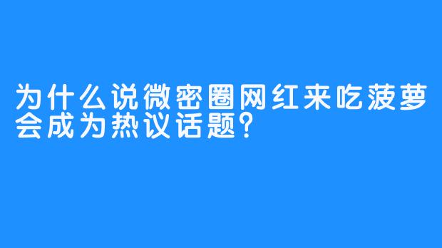 为什么说微密圈网红来吃菠萝会成为热议话题？
