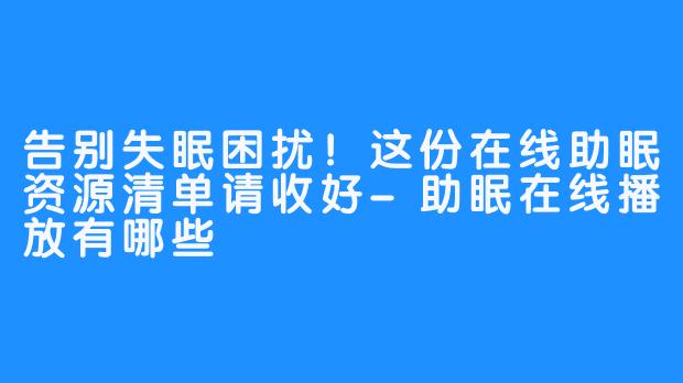 告别失眠困扰!这份在线助眠资源清单请收好-助眠在线播放有哪些