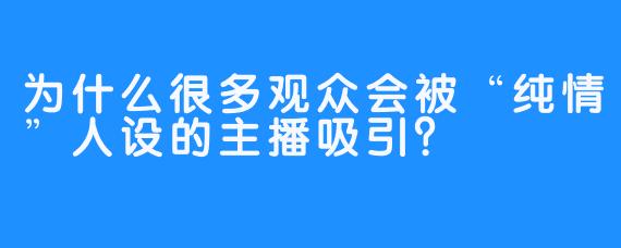 为什么很多观众会被“纯情”人设的主播吸引?