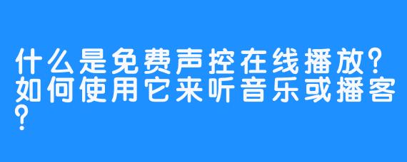 什么是免费声控在线播放？如何使用它来听音乐或播客？