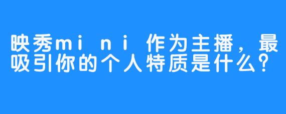映秀mini作为主播，最吸引你的个人特质是什么？