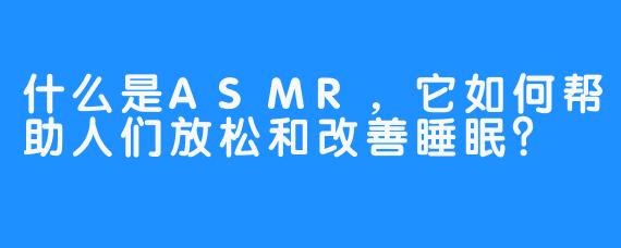 什么是ASMR,它如何帮助人们放松和改善睡眠?