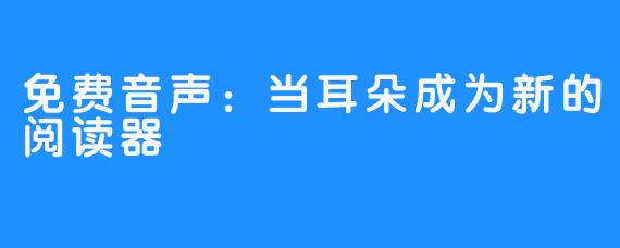 免费音声：当耳朵成为新的阅读器
