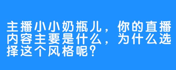 主播小小奶瓶儿，你的直播内容主要是什么，为什么选择这个风格呢？