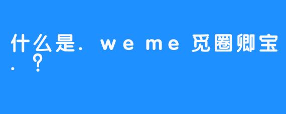 什么是.weme觅圈卿宝.？