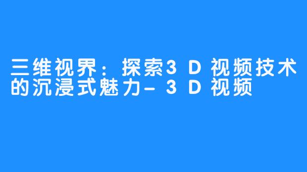三维视界：探索3D视频技术的沉浸式魅力-3D视频