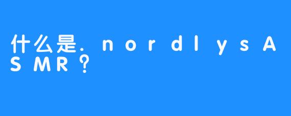 什么是.nordlysASMR？