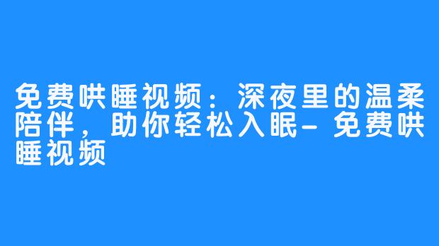 免费哄睡视频：深夜里的温柔陪伴，助你轻松入眠-免费哄睡视频