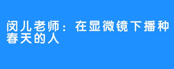 闵儿老师:在显微镜下播种春天的人