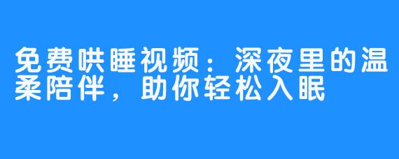 免费哄睡视频：深夜里的温柔陪伴，助你轻松入眠