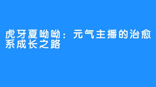 虎牙夏呦呦：元气主播的治愈系成长之路