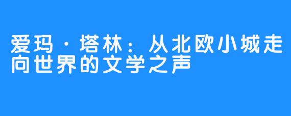 爱玛·塔林:从北欧小城走向世界的文学之声