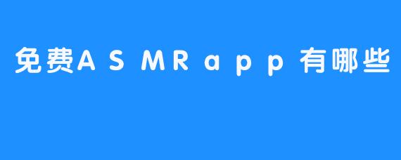 探索免费ASMR应用：舒缓身心，随时随地享受听觉盛宴