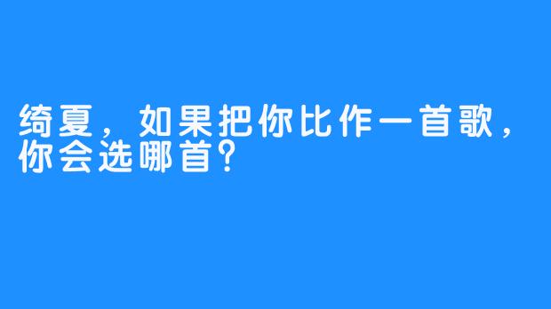 绮夏，如果把你比作一首歌，你会选哪首？