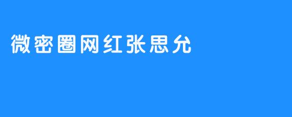 微密圈网红张思允：私域流量中的情感联结与商业变现