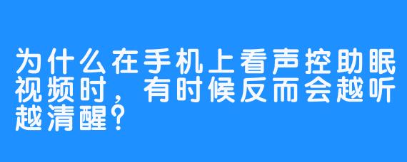 为什么在手机上看声控助眠视频时，有时候反而会越听越清醒？