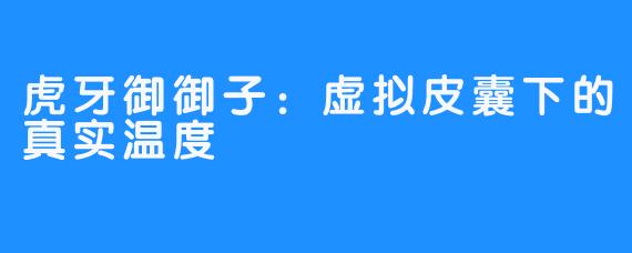 虎牙御御子：虚拟皮囊下的真实温度