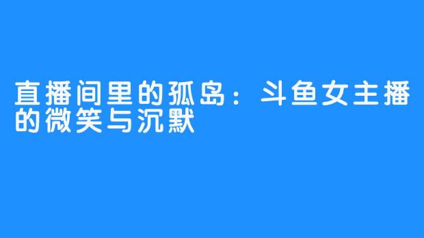 直播间里的孤岛：斗鱼女主播的微笑与沉默