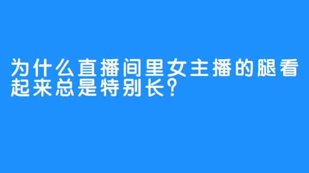 为什么直播间里女主播的腿看起来总是特别长?