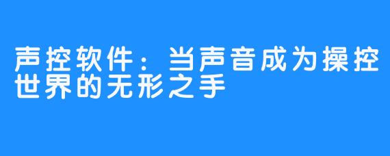 声控软件：当声音成为操控世界的无形之手