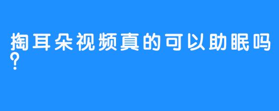 掏耳朵视频真的可以助眠吗?