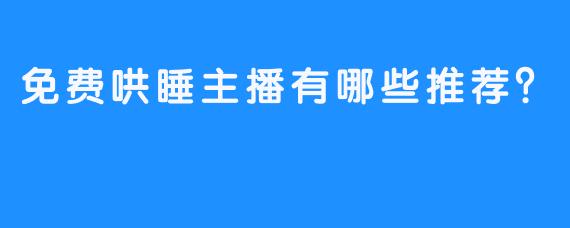 免费哄睡主播有哪些推荐?