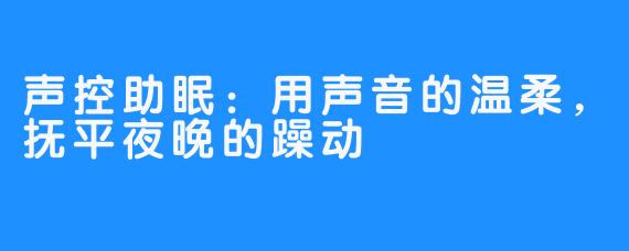 声控助眠：用声音的温柔，抚平夜晚的躁动
