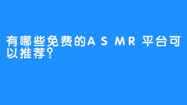 有哪些免费的ASMR平台可以推荐？