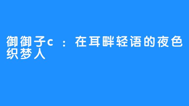 御御子c:在耳畔轻语的夜色织梦人