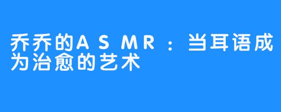 乔乔的ASMR:当耳语成为治愈的艺术